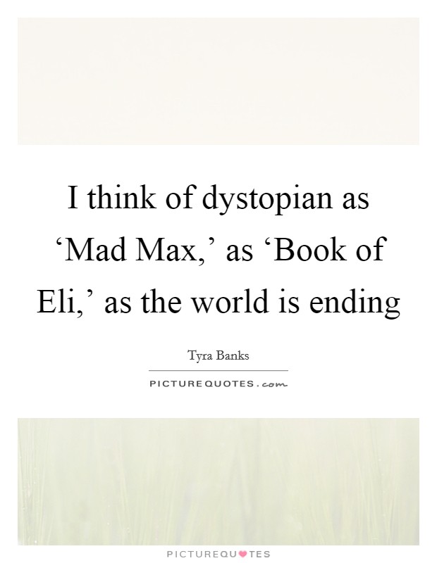 I think of dystopian as ‘Mad Max,' as ‘Book of Eli,' as the world is ending Picture Quote #1