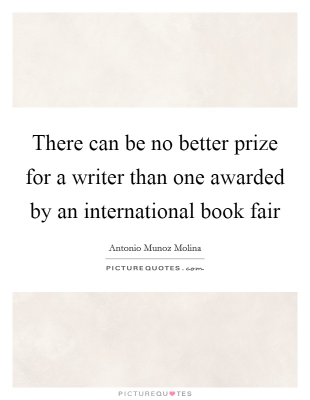 There can be no better prize for a writer than one awarded by an international book fair Picture Quote #1