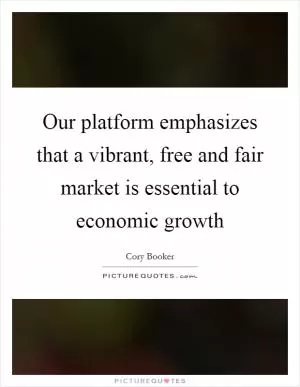 Our platform emphasizes that a vibrant, free and fair market is essential to economic growth Picture Quote #1