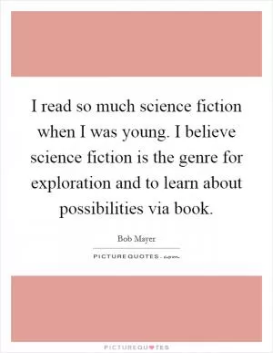 I read so much science fiction when I was young. I believe science fiction is the genre for exploration and to learn about possibilities via book Picture Quote #1