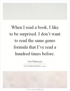When I read a book, I like to be surprised. I don’t want to read the same genre formula that I’ve read a hundred times before Picture Quote #1
