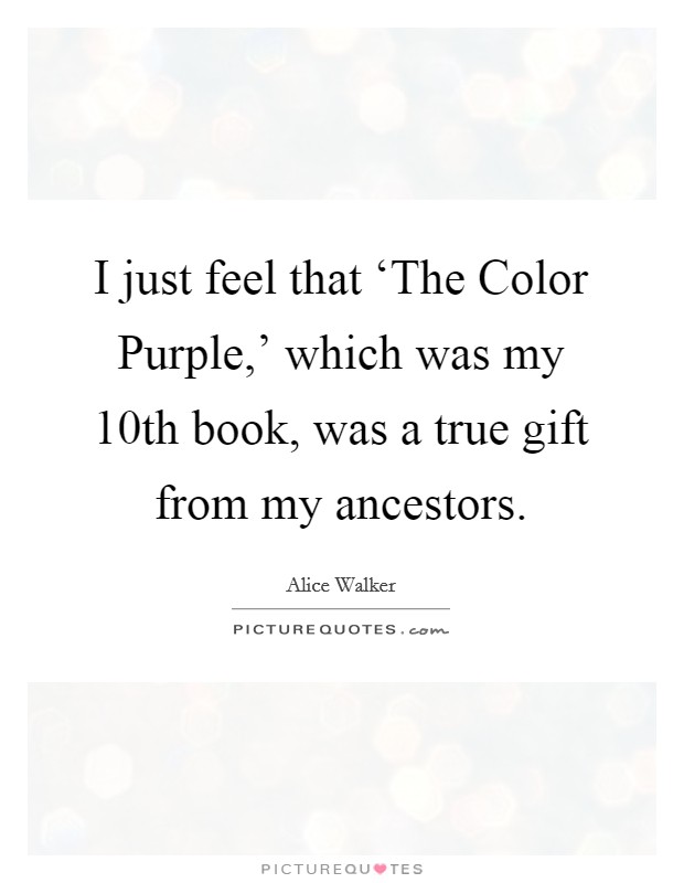 I just feel that ‘The Color Purple,' which was my 10th book, was a true gift from my ancestors. Picture Quote #1