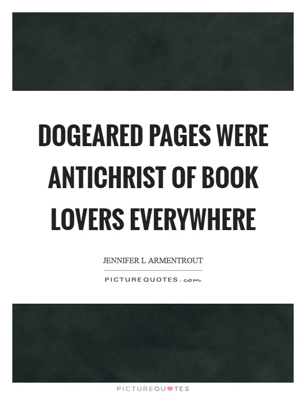Dogeared pages were Antichrist of book lovers everywhere Picture Quote #1