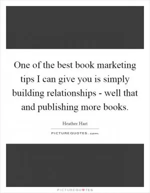 One of the best book marketing tips I can give you is simply building relationships - well that and publishing more books Picture Quote #1