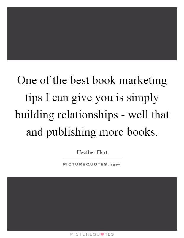 One of the best book marketing tips I can give you is simply building relationships - well that and publishing more books. Picture Quote #1