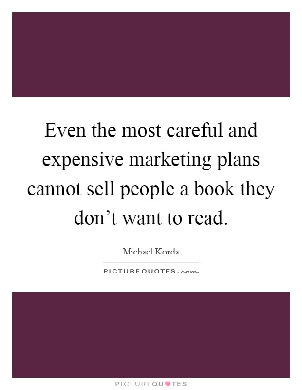Even the most careful and expensive marketing plans cannot sell people a book they don't want to read. Picture Quote #1