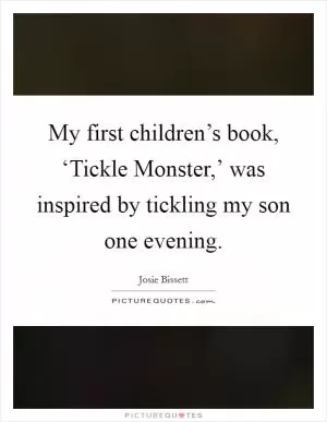 My first children’s book, ‘Tickle Monster,’ was inspired by tickling my son one evening Picture Quote #1