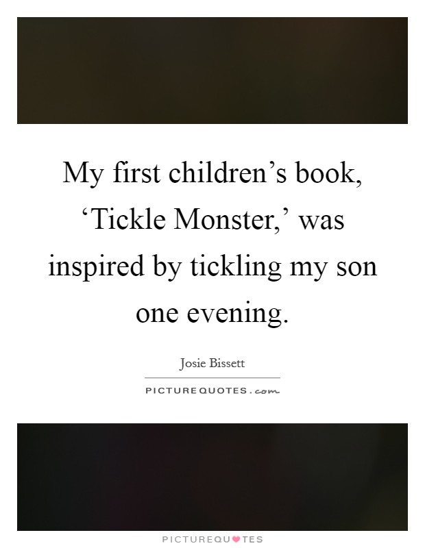 My first children's book, ‘Tickle Monster,' was inspired by tickling my son one evening. Picture Quote #1
