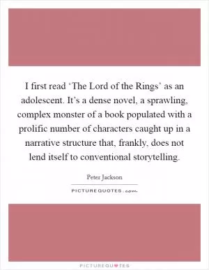I first read ‘The Lord of the Rings’ as an adolescent. It’s a dense novel, a sprawling, complex monster of a book populated with a prolific number of characters caught up in a narrative structure that, frankly, does not lend itself to conventional storytelling Picture Quote #1