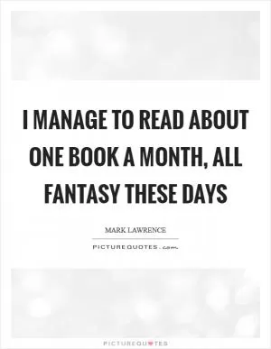 I manage to read about one book a month, all fantasy these days Picture Quote #1
