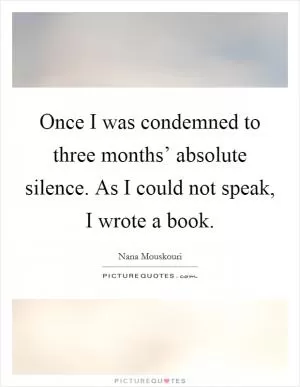 Once I was condemned to three months’ absolute silence. As I could not speak, I wrote a book Picture Quote #1