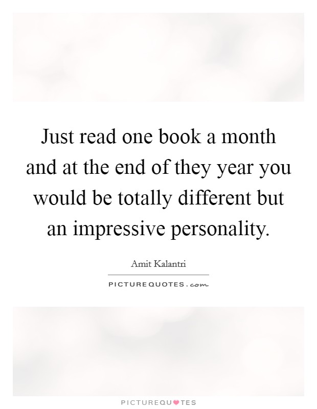 Just read one book a month and at the end of they year you would be totally different but an impressive personality. Picture Quote #1