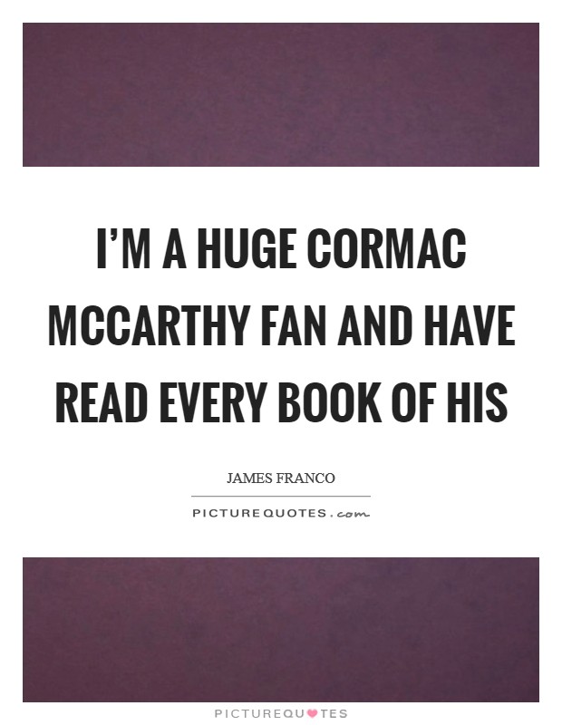 I'm a huge Cormac McCarthy fan and have read every book of his Picture Quote #1