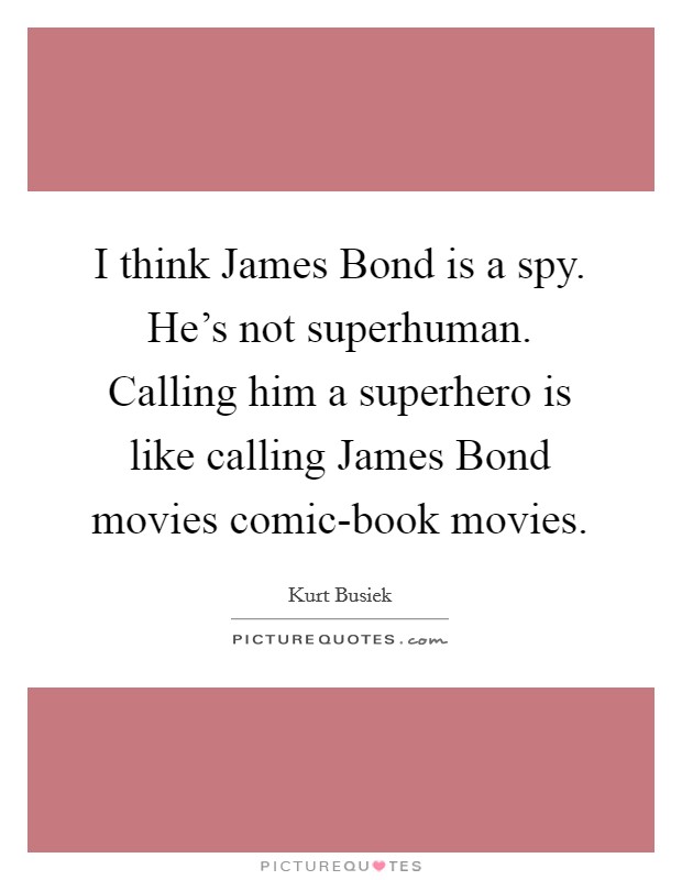 I think James Bond is a spy. He's not superhuman. Calling him a superhero is like calling James Bond movies comic-book movies. Picture Quote #1