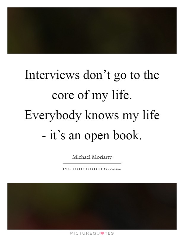 Interviews don't go to the core of my life. Everybody knows my life - it's an open book. Picture Quote #1