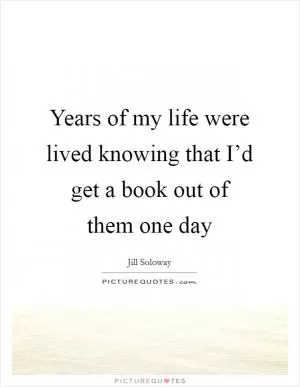Years of my life were lived knowing that I’d get a book out of them one day Picture Quote #1