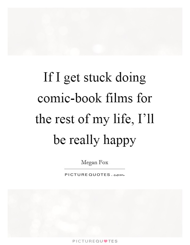If I get stuck doing comic-book films for the rest of my life, I'll be really happy Picture Quote #1