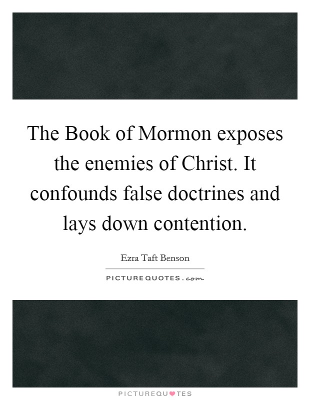 The Book of Mormon exposes the enemies of Christ. It confounds false doctrines and lays down contention. Picture Quote #1