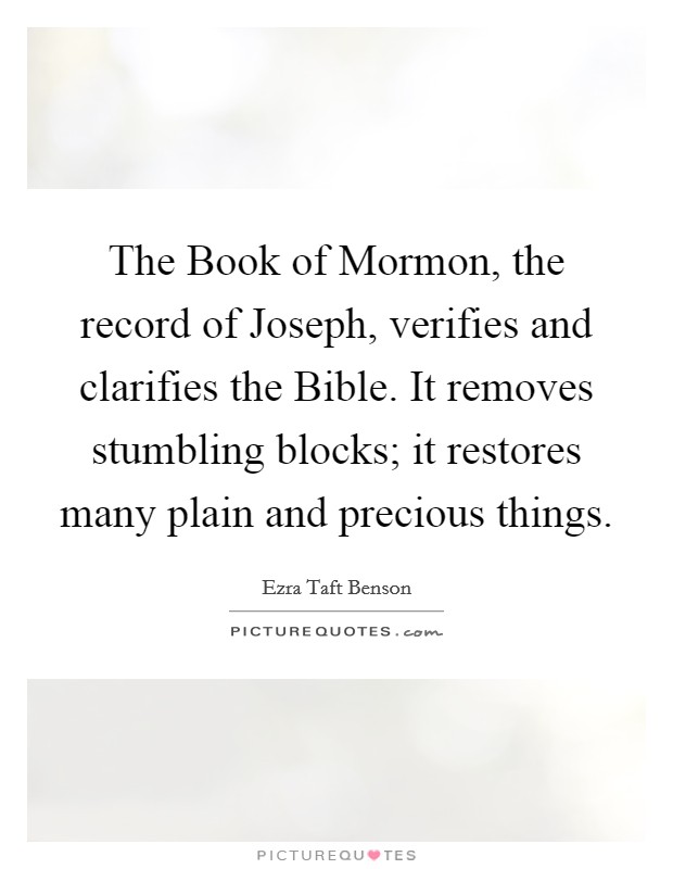 The Book of Mormon, the record of Joseph, verifies and clarifies the Bible. It removes stumbling blocks; it restores many plain and precious things. Picture Quote #1