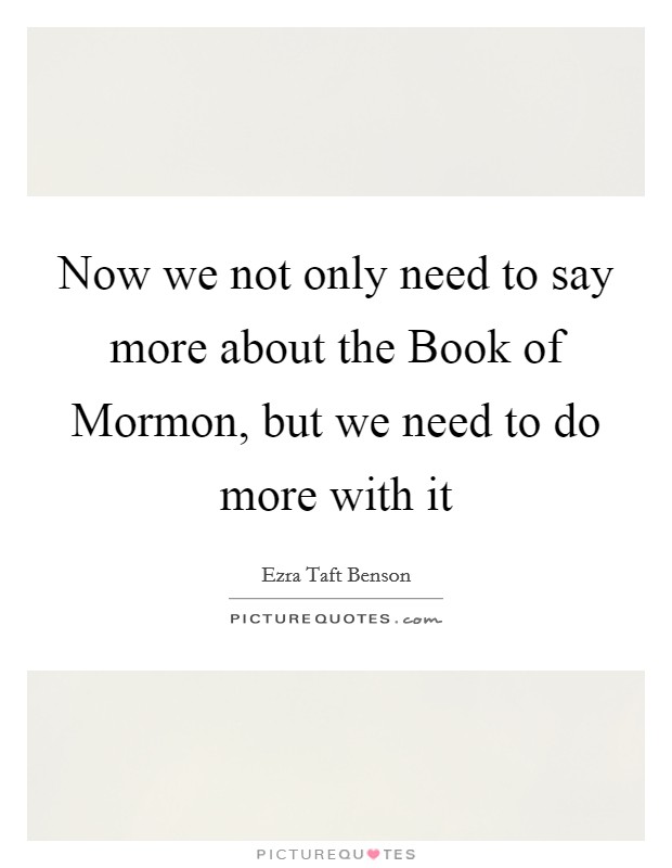 Now we not only need to say more about the Book of Mormon, but we need to do more with it Picture Quote #1