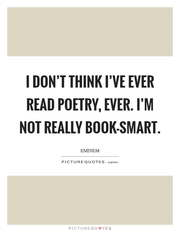 I don't think I've ever read poetry, ever. I'm not really book-smart. Picture Quote #1