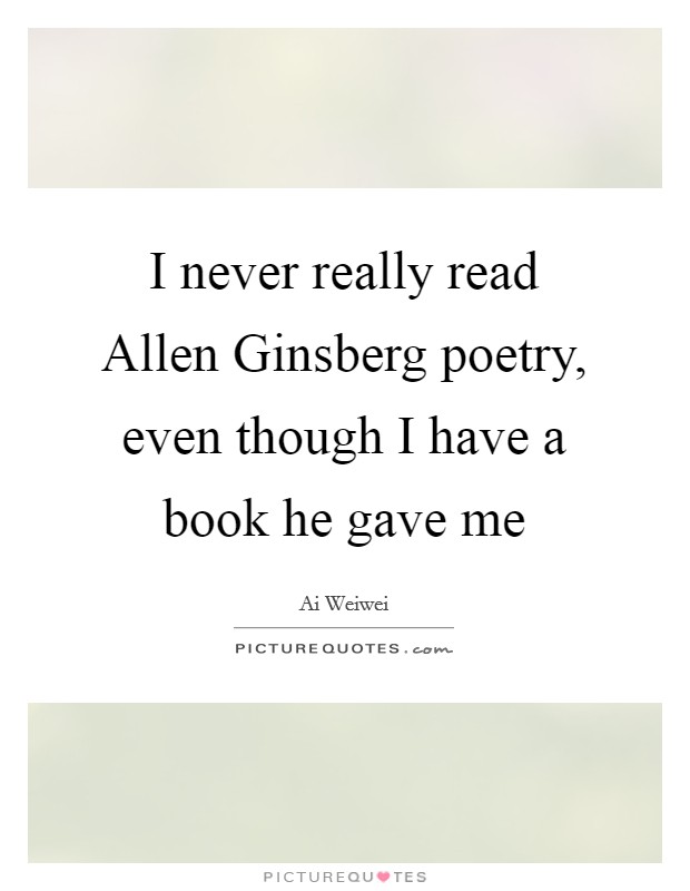 I never really read Allen Ginsberg poetry, even though I have a book he gave me Picture Quote #1