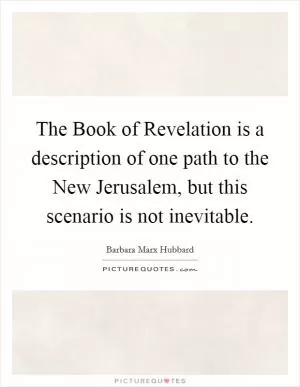 The Book of Revelation is a description of one path to the New Jerusalem, but this scenario is not inevitable Picture Quote #1