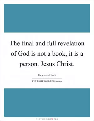 The final and full revelation of God is not a book, it is a person. Jesus Christ Picture Quote #1