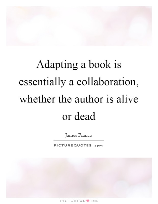 Adapting a book is essentially a collaboration, whether the author is alive or dead Picture Quote #1