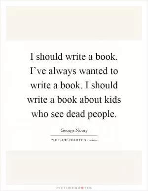 I should write a book. I’ve always wanted to write a book. I should write a book about kids who see dead people Picture Quote #1