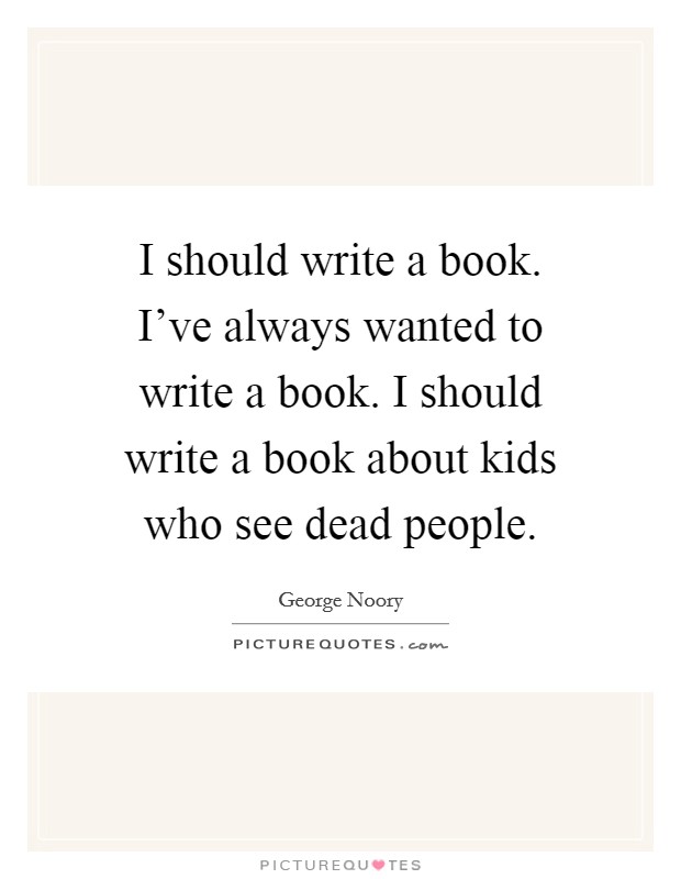 I should write a book. I've always wanted to write a book. I should write a book about kids who see dead people. Picture Quote #1