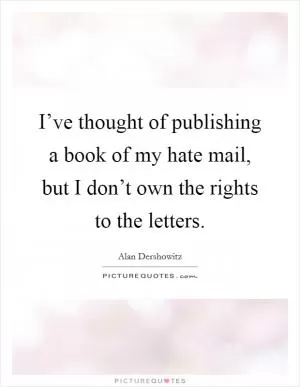 I’ve thought of publishing a book of my hate mail, but I don’t own the rights to the letters Picture Quote #1