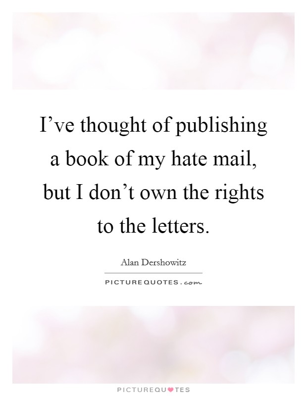 I've thought of publishing a book of my hate mail, but I don't own the rights to the letters. Picture Quote #1
