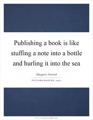 Publishing a book is like stuffing a note into a bottle and hurling it into the sea Picture Quote #1