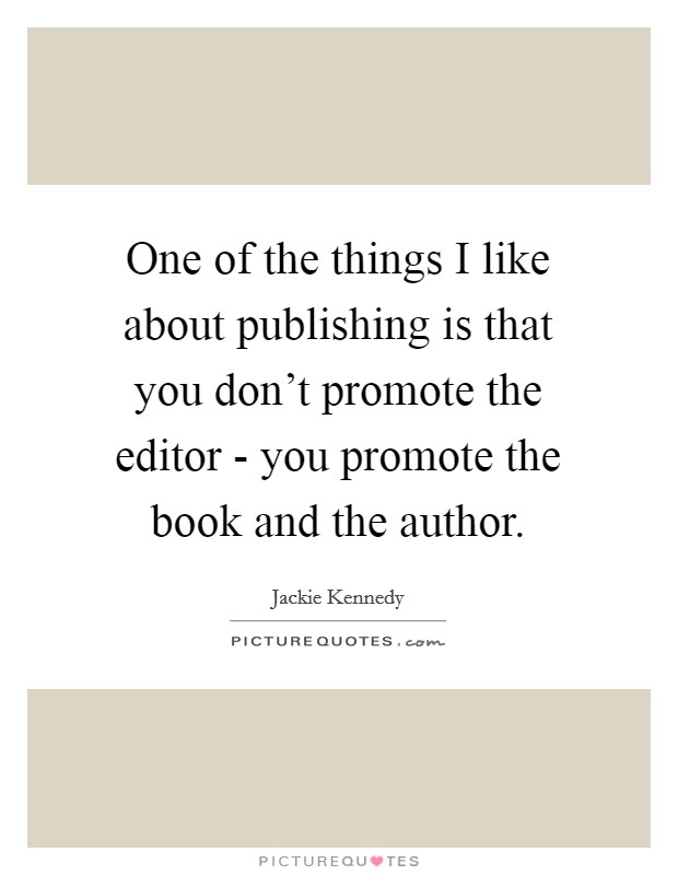 One of the things I like about publishing is that you don't promote the editor - you promote the book and the author. Picture Quote #1