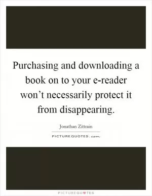 Purchasing and downloading a book on to your e-reader won’t necessarily protect it from disappearing Picture Quote #1