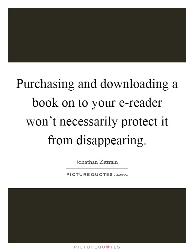 Purchasing and downloading a book on to your e-reader won't necessarily protect it from disappearing. Picture Quote #1