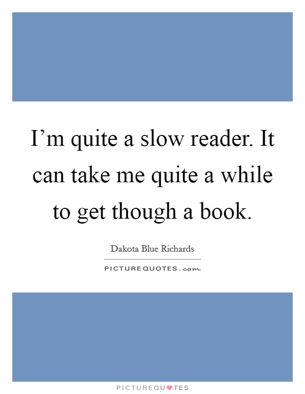 I'm quite a slow reader. It can take me quite a while to get though a book. Picture Quote #1