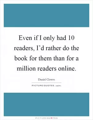 Even if I only had 10 readers, I’d rather do the book for them than for a million readers online Picture Quote #1