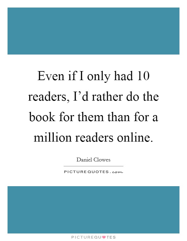 Even if I only had 10 readers, I'd rather do the book for them than for a million readers online. Picture Quote #1