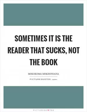 Sometimes it is the reader that sucks, not the book Picture Quote #1