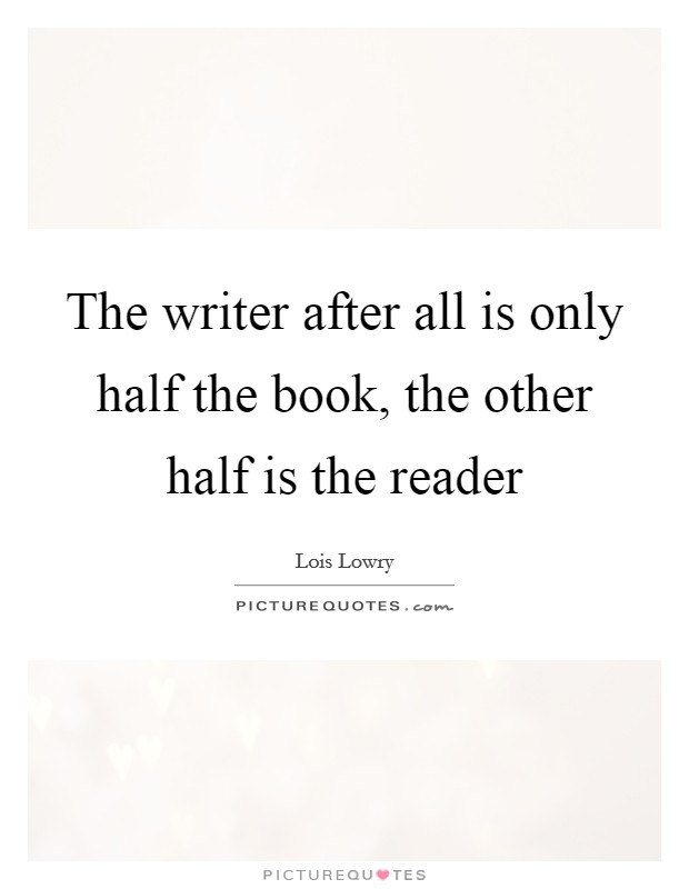 The writer after all is only half the book, the other half is the reader Picture Quote #1