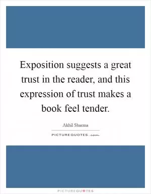 Exposition suggests a great trust in the reader, and this expression of trust makes a book feel tender Picture Quote #1