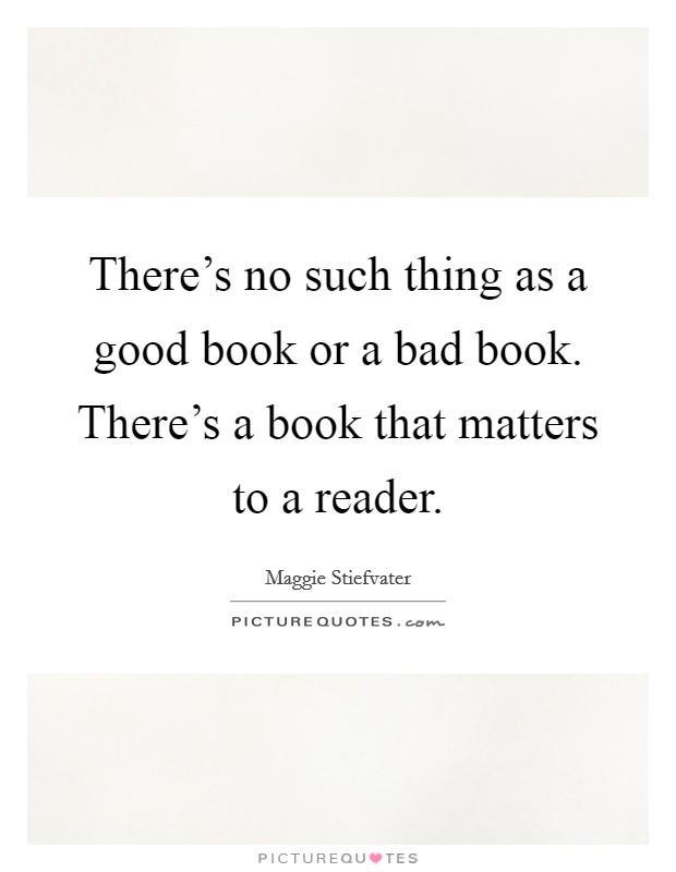 There's no such thing as a good book or a bad book. There's a book that matters to a reader. Picture Quote #1