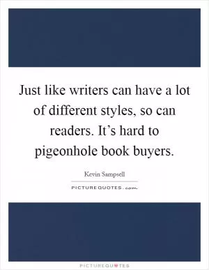 Just like writers can have a lot of different styles, so can readers. It’s hard to pigeonhole book buyers Picture Quote #1