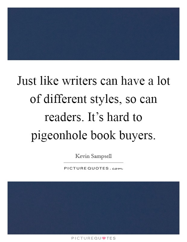 Just like writers can have a lot of different styles, so can readers. It's hard to pigeonhole book buyers. Picture Quote #1