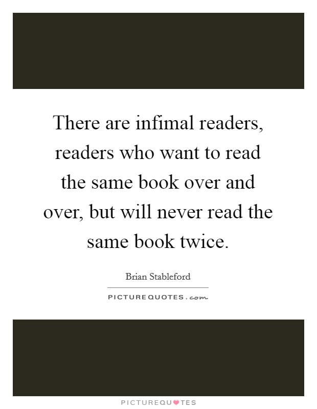 There are infimal readers, readers who want to read the same book over and over, but will never read the same book twice. Picture Quote #1
