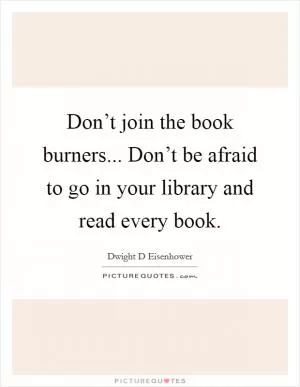 Don’t join the book burners... Don’t be afraid to go in your library and read every book Picture Quote #1