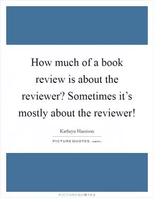 How much of a book review is about the reviewer? Sometimes it’s mostly about the reviewer! Picture Quote #1