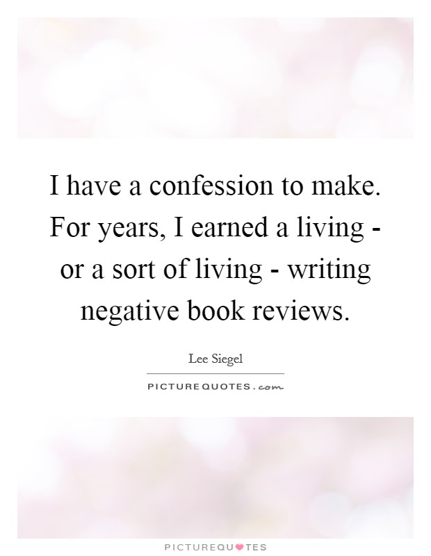 I have a confession to make. For years, I earned a living - or a sort of living - writing negative book reviews. Picture Quote #1